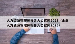 人力资源管理师报名入口官网2023（企业人力资源管理师报名入口官网2023）