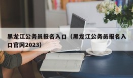 黑龙江公务员报名入口（黑龙江公务员报名入口官网2023）