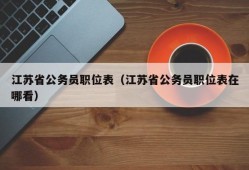 江苏省公务员职位表（江苏省公务员职位表在哪看）