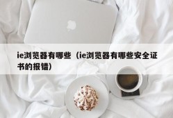 ie浏览器有哪些（ie浏览器有哪些安全证书的报错）