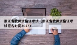 浙江省教师资格证考试（浙江省教师资格证考试报名时间2023）