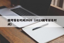 国考报名时间2020（2023国考报名时间）