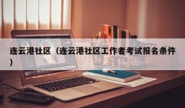 连云港社区（连云港社区工作者考试报名条件）