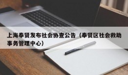 上海奉贤发布社会协查公告（奉贤区社会救助事务管理中心）