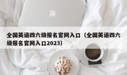 全国英语四六级报名官网入口（全国英语四六级报名官网入口2023）