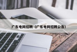 广东电网招聘（广东电网招聘公告）