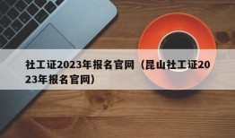 社工证2023年报名官网（昆山社工证2023年报名官网）