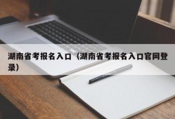 湖南省考报名入口（湖南省考报名入口官网登录）