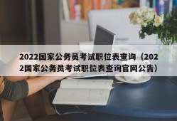 2022国家公务员考试职位表查询（2022国家公务员考试职位表查询官网公告）