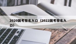 2020国考报名入口（2022国考报名入口）