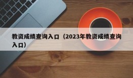 教资成绩查询入口（2023年教资成绩查询入口）