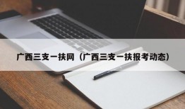 广西三支一扶网（广西三支一扶报考动态）