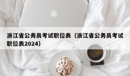 浙江省公务员考试职位表（浙江省公务员考试职位表2024）