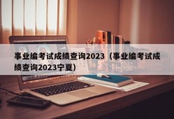 事业编考试成绩查询2023（事业编考试成绩查询2023宁夏）