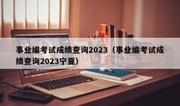 事业编考试成绩查询2023（事业编考试成绩查询2023宁夏）