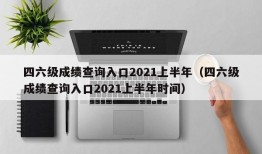 四六级成绩查询入口2021上半年（四六级成绩查询入口2021上半年时间）