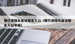 银行资格从业证报名入口（银行资格从业证报名入口中级）