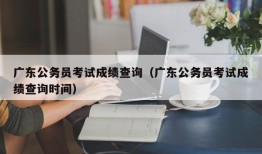 广东公务员考试成绩查询（广东公务员考试成绩查询时间）