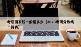 考研国家线一般是多少（2023考研分数线一览表）