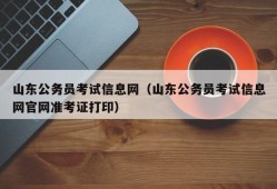 山东公务员考试信息网（山东公务员考试信息网官网准考证打印）