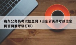 山东公务员考试信息网（山东公务员考试信息网官网准考证打印）