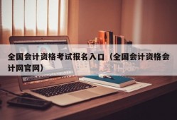 全国会计资格考试报名入口（全国会计资格会计网官网）