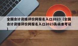 全国会计资格评价网报名入口2023（全国会计资格评价网报名入口2023高级准考证）