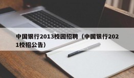 中国银行2013校园招聘（中国银行2021校招公告）