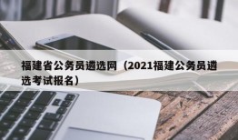 福建省公务员遴选网（2021福建公务员遴选考试报名）