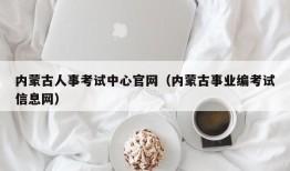 内蒙古人事考试中心官网（内蒙古事业编考试信息网）