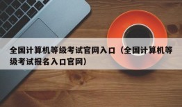 全国计算机等级考试官网入口（全国计算机等级考试报名入口官网）