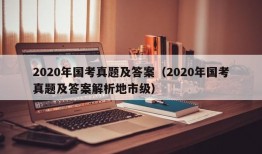 2020年国考真题及答案（2020年国考真题及答案解析地市级）