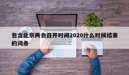 包含北京两会召开时间2020什么时候结束的词条