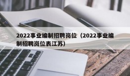 2022事业编制招聘岗位（2022事业编制招聘岗位表江苏）