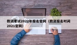 教资考试2022年报名官网（教资报名时间2021官网）