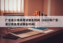 广东省公务员考试报名时间（2023年广东省公务员考试报名时间）