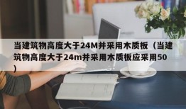 当建筑物高度大于24M并采用木质板（当建筑物高度大于24m并采用木质板应采用50）