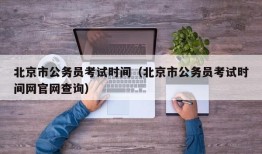 北京市公务员考试时间（北京市公务员考试时间网官网查询）