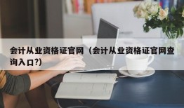 会计从业资格证官网（会计从业资格证官网查询入口?）