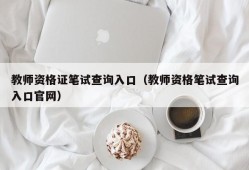 教师资格证笔试查询入口（教师资格笔试查询入口官网）