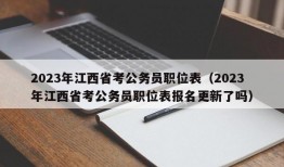 2023年江西省考公务员职位表（2023年江西省考公务员职位表报名更新了吗）