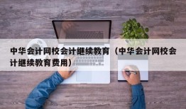 中华会计网校会计继续教育（中华会计网校会计继续教育费用）