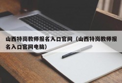 山西特岗教师报名入口官网（山西特岗教师报名入口官网电脑）