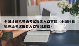 全国计算机等级考试报名入口官网（全国计算机等级考试报名入口官网湖南）