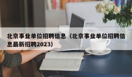 北京事业单位招聘信息（北京事业单位招聘信息最新招聘2023）