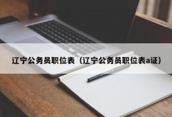 辽宁公务员职位表（辽宁公务员职位表a证）