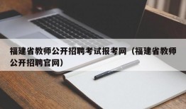 福建省教师公开招聘考试报考网（福建省教师公开招聘官网）