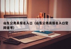 山东公务员报名入口（山东公务员报名入口官网省考）