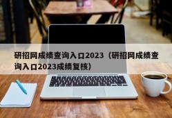 研招网成绩查询入口2023（研招网成绩查询入口2023成绩复核）