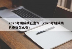 2023考研成绩已查询（2023考研成绩已查询怎么查）